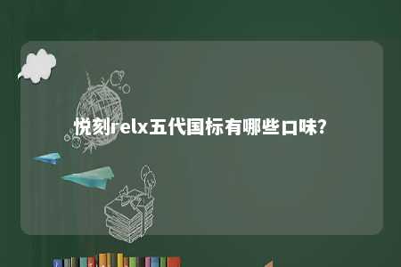 悦刻relx五代国标有哪些口味
？ 